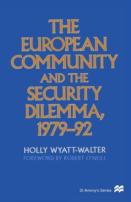 The European Community and the Security Dilemma, 1979-92 by Wyatt-Walter, Holly