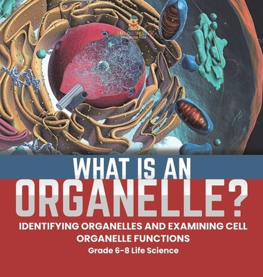 What is an Organelle? Identifying Organelles and Examining Cell Organelle Functions Grade 6-8 Life Science by Baby Professor
