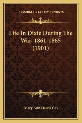 Life In Dixie During The War, 1861-1865 (1901) by Gay, Mary Ann Harris