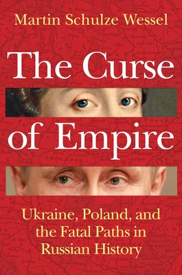 The Curse of Empire: Ukraine, Poland, and the Fatal Paths in Russian History by Schulze Wessel, Martin
