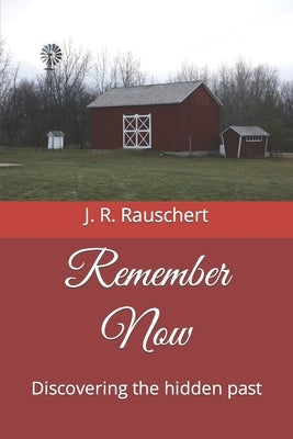 Remember Now: Discovering the hidden past by Rauschert, J. R.