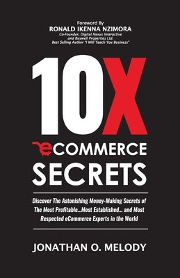 10X Ecommerce Secrets: Discover The Astonishing Money-Making Secrets of the Most Profitable... Most Established... and Most Respected ECommer by Melody, Jonathan