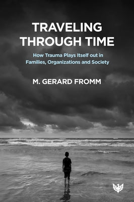 Traveling Through Time: How Trauma Plays Itself Out in Families, Organizations and Society by Fromm, M. Gerard