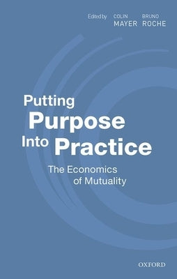 Putting Purpose Into Practice: The Economics of Mutuality by Mayer, Colin
