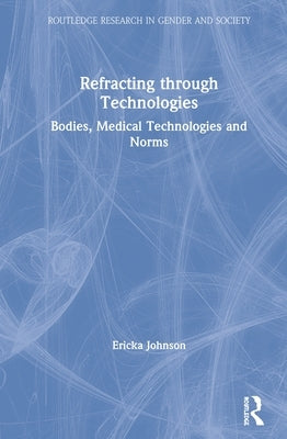Refracting through Technologies: Bodies, Medical Technologies and Norms by Johnson, Ericka