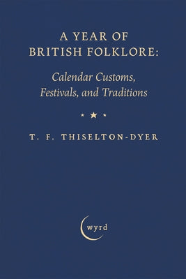 A Year of British Folklore: Calendar Customs, Festivals, and Traditions by Thiselton-Dyer, T. F.