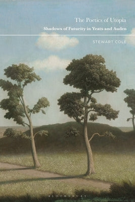 The Poetics of Utopia: Shadows of Futurity in Yeats and Auden by Cole, Stewart