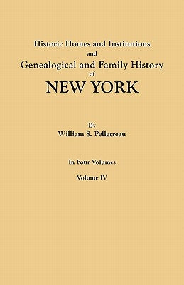 Historic Homes and Institutions and Genealogical and Family History of New York. in Four Volumes. Volume IV by Pelletreau, William S.