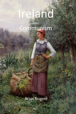 Ireland under Communism by Nugent, Brian