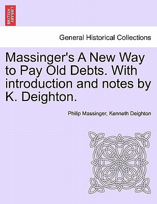Massinger's a New Way to Pay Old Debts. with Introduction and Notes by K. Deighton. by Massinger, Philip