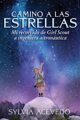 Camino a Las Estrellas (Path to the Stars Spanish Edition): Mi Recorrido de Girl Scout a Ingeniera Astronáutica (Path to the Stars Spanish Edition) by Acevedo, Sylvia