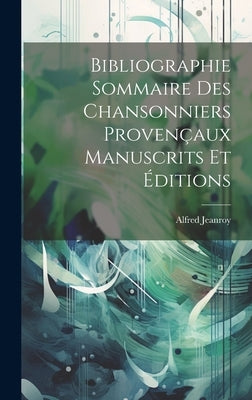 Bibliographie Sommaire des Chansonniers Provençaux Manuscrits et Éditions by Jeanroy, Alfred