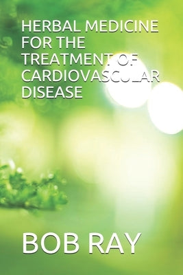 Herbal Medicine for the Treatment of Cardiovascular Disease by Ray, Bob