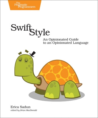 Swift Style: An Opinionated Guide to an Opinionated Language by Sadun, Erica