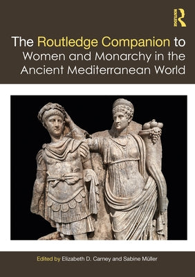 The Routledge Companion to Women and Monarchy in the Ancient Mediterranean World by Carney, Elizabeth D.