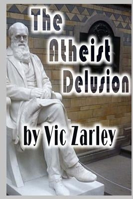 The Atheist Delusion by Zarley, Vic
