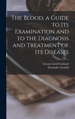 The Blood, a Guide to Its Examination and to the Diagnosis and Treatment of Its Diseases by Gulland, George Lovell 1862-1941