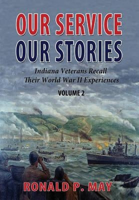 Our Service, Our Stories, Volume 2: Indiana Veterans Recall Their World War II Experiences by May, Ronald P.