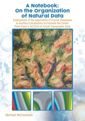 A Notebook: Explorations of the Application of Fractal Dimension & Ancillary Calculations to Estimate the Center Point from a 3X3 by McCormack, Michael