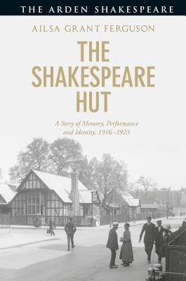 The Shakespeare Hut: A Story of Memory, Performance and Identity, 1916-1923 by Ferguson, Ailsa Grant