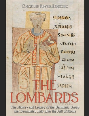 The Lombards: The History and Legacy of the Germanic Group that Dominated Italy after the Fall of Rome by Charles River