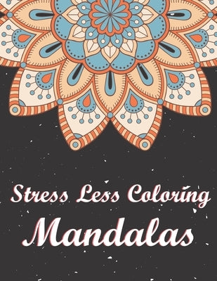 Stress Less Coloring Mandalas: Stress Relieving Mandala Designs for Adults Relaxation. A Stress Management Mandala Coloring Book. by Publishing House, Blue Sea