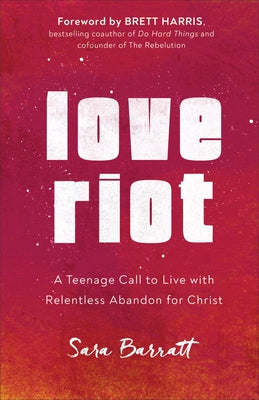 Love Riot: A Teenage Call to Live with Relentless Abandon for Christ by Barratt, Sara