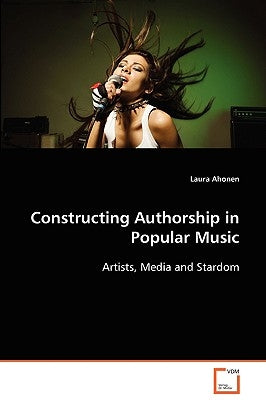 Constructing Authorship in Popular Music by Ahonen, Laura