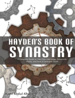 Hayden's Book of Synastry: A Complete Guide to Two-Chart Astrology, Composite Charts, and How to Interpret Them by Abdul-Khaliq, Ajani