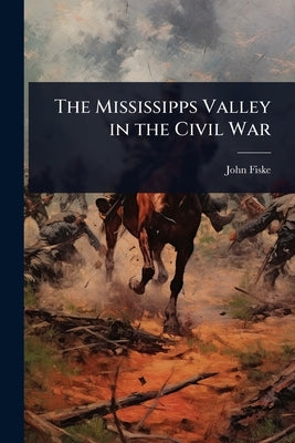 The Mississipps Valley in the Civil War by Fiske, John