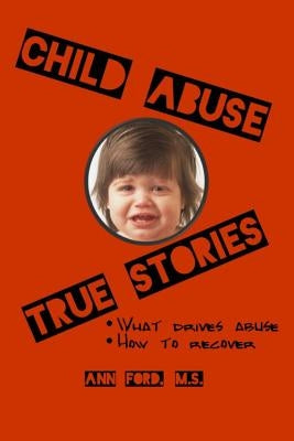 Child Abuse True Stories: What drives abuse, and how to recover by Ford, Ann
