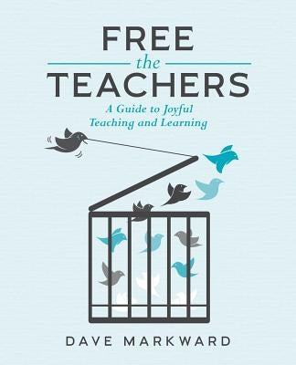 Free the Teachers: A Guide to Joyful Teaching and Learning by Markward, Dave