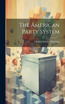 The American Party System by Merriam, Charles Edward
