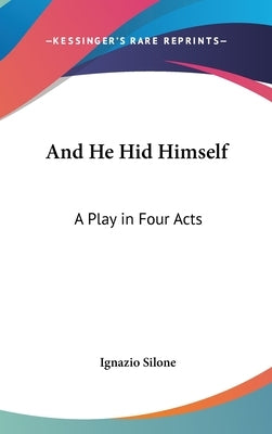 And He Hid Himself: A Play in Four Acts by Silone, Ignazio