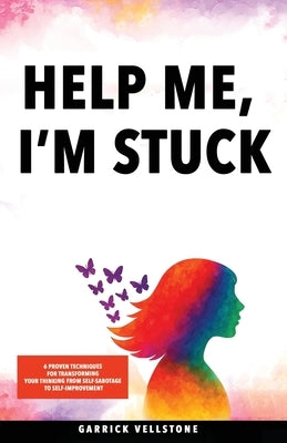 Help Me, I'm Stuck: 6 Proven Techniques for Transforming Your Thinking from Self-Sabotage to Self-Improvement by Vellstone, Garrick