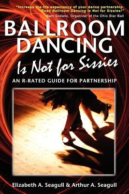 Ballroom Dancing Is Not for Sissies: An R-Rated Guide for Partnership by Seagull, Elizabeth A.