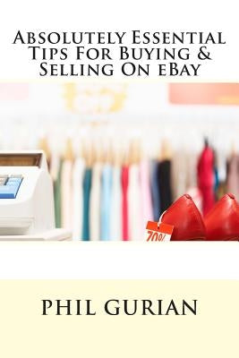 Absolutely Essential Tips For Buying & Selling On eBay by Gurian, Phil