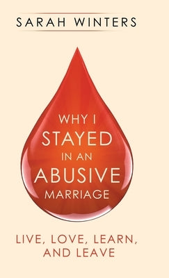 Why I Stayed in an Abusive Marriage: Live, Love, Learn, and Leave by Winters, Sarah