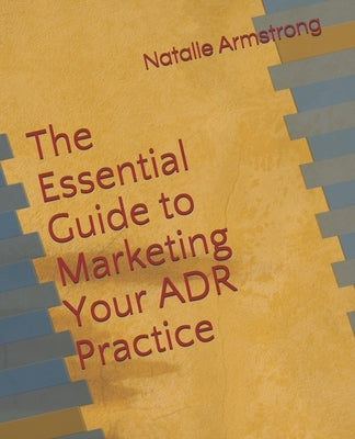 The Essential Guide to Marketing Your ADR Practice by Armstrong, Natalie