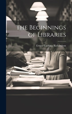 The Beginnings of Libraries by Richardson, Ernest Cushing