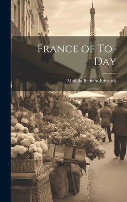 France of To-Day by Betham-Edwards, Matilda