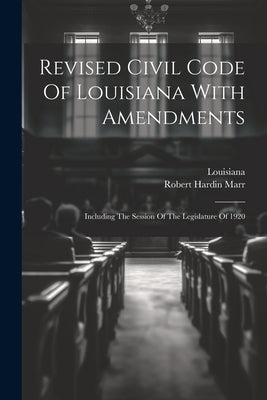 Revised Civil Code Of Louisiana With Amendments: Including The Session Of The Legislature Of 1920 by Louisiana
