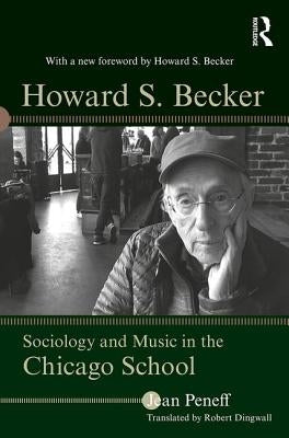 Howard S. Becker: Sociology and Music in the Chicago School by Peneff, Jean