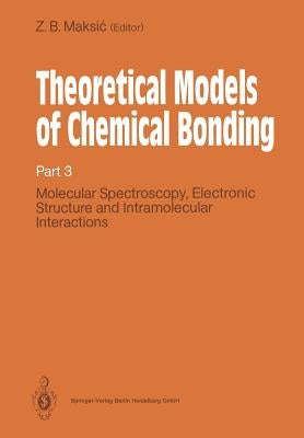 Theoretical Models of Chemical Bonding: Part 3: Molecular Spectroscopy, Electronic Structure and Intramolecular Interactions by Maksic, Zvonimir B.