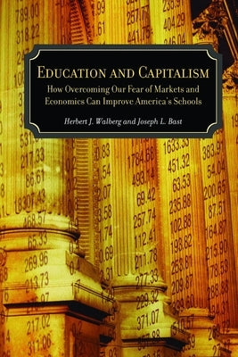 Education and Capitalism: How Overcoming Our Fear of Markets and Economics Can Improve America's Schools by Bast, Joseph L.