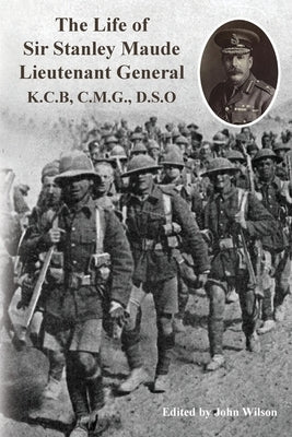 The Life of Sir Stanley Maude Lieutenant General K.C.B, C.M.G., D.S.O. by Callwell, C. E.