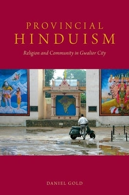Provincial Hinduism: Religion and Community in Gwalior City by Gold, Daniel