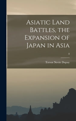 Asiatic Land Battles, the Expansion of Japan in Asia; 8 by Dupuy, Trevor Nevitt 1916-1995