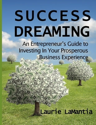 Success Dreaming: An Entrepreneur's Guide to Creating Your Prosperous Business Experience by Lamantia, Laurie