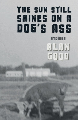 The Sun Still Shines on a Dog's Ass by Good, Alan